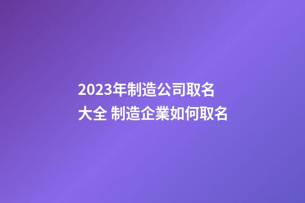2023年制造公司取名大全 制造企業如何取名-第1張-公司起名-玄機派